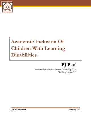 Contact: ccs@ccs.in June-July 2014
Academic Inclusion Of
Children With Learning
Disabilities
PJ Paul
Researching Reality Summer Internship 2014
Working paper: 317
 