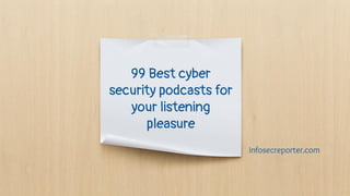99 Best cyber
security podcasts for
your listening
pleasure
infosecreporter.com
 