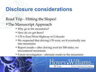 Disclosure considerations
Road Trip - Hitting the Slopes!
•The Manuscript Approach
• Why go to the mountains?
• How do we get there?
• I-70 is East/West Highway to Colorado
• We suspected that driving I-70 west, we’d eventually run
into mountains
• Report results—after driving west for 500 miles, we
encountered mountains
• Future investigation – alternate routes to the mountains
 