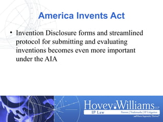 America Invents Act
• Invention Disclosure forms and streamlined
protocol for submitting and evaluating
inventions becomes even more important
under the AIA
 