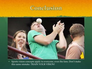 • Sports vision concepts apply to everyone, even the fans. Don’t make
this same mistake. TRAIN YOUR VISION!
 