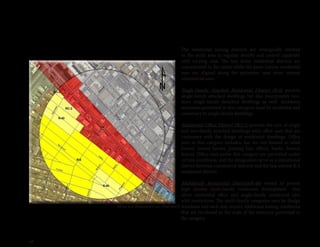 26
The residential zoning districts are strategically situated
in the study area to regulate density and control capability
with varying uses. The less dense residential districts are
concentrated in the center while the more intense residential
uses are aligned along the perimeter near more intense
commercial uses.
Single-Family Attached Residential District (R-6) permits
single-family attached dwellings but also incorporates two-
story single-family detached dwellings as well. Accessory
structures permitted in this catorgory must be incidental and
customary to single-family dwellings.
Residential-Office District (RO-2) permits the mix of single
and two-family attached dwellings with office uses that are
customary with the design of residential dwellings. Office
uses in this category includes, but are not limited to adult
homes, tourist homes, parking lots, offices, banks, funeral
homes. Office uses under this category are permitted under
certain conditions, and the designation serve as a transitional
district between commercial districts and the less intense R-6
residential district.
Multifamily Residential Districts(R-48) intend to permit
high density multi-family residential development that
allow residential office and single-family residential uses
with restrictions. The multi-family categories vary by design
standards and each may require additional zoning conditions
that are incidental to the scale of the structure permitted in
the category.
Map 2.0 Residential District
 