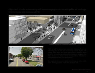 Cleveland Street Connection
45
Objective2.3:Makeaninterestingwalkbyencouraginginteractionwithpublicart,landscape
improvements, and business activity
Public art will be an important component of making the area an
interesting place to walk and to encourage a sense of place. The
triangle parcel serves as a unique opportunity to showcase pieces
of public art, such as a chalkboard instillation or sculpture, that
define the space as distinct to the Cleveland Street Pulse Station
and highlights the bend in W. Broad Street.
The emphasis on interactive public art develops an active public
realm, allowing people to watch other people as well.
Concept Plan
Existing Conditions
Broad Street, facing south-west, at the intersection of Cutshaw Avenue
 