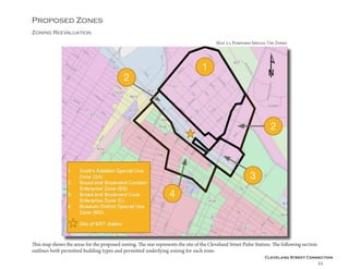 Cleveland Street Connection
55
Zoning Reevaluation
Proposed Zones
This map shows the areas for the proposed zoning. The star represents the site of the Cleveland Street Pulse Station. The following section
outlines both permitted building types and permitted underlying zoning for each zone.
Map 2.5 Purposed Special Use Zones
 