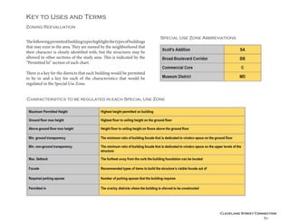 Cleveland Street Connection
61
Zoning Reevaluation
Key to Uses and Terms
Thefollowingpermittedbuildingtypeshighlightthetypesofbuildings
that may exist in the area. They are named by the neighborhood that
their character is closely identified with, but the structures may be
allowed in other sections of the study area. This is indicated by the
“Permitted In” section of each chart.
There is a key for the districts that each building would be permitted
to be in and a key for each of the characteristics that would be
regulated in the Special Use Zone.
Special Use Zone Abbreviations
Characteristics to be regulated in each Special Use Zone
 
