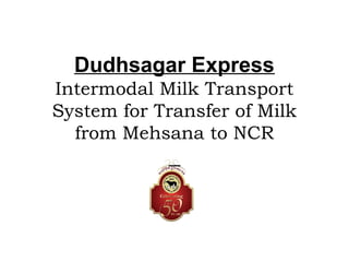 Dudhsagar Express
Intermodal Milk Transport
System for Transfer of Milk
from Mehsana to NCR
 