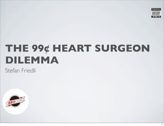 THE 99¢ HEART SURGEON
DILEMMA
Stefan Friedli




                        1
 