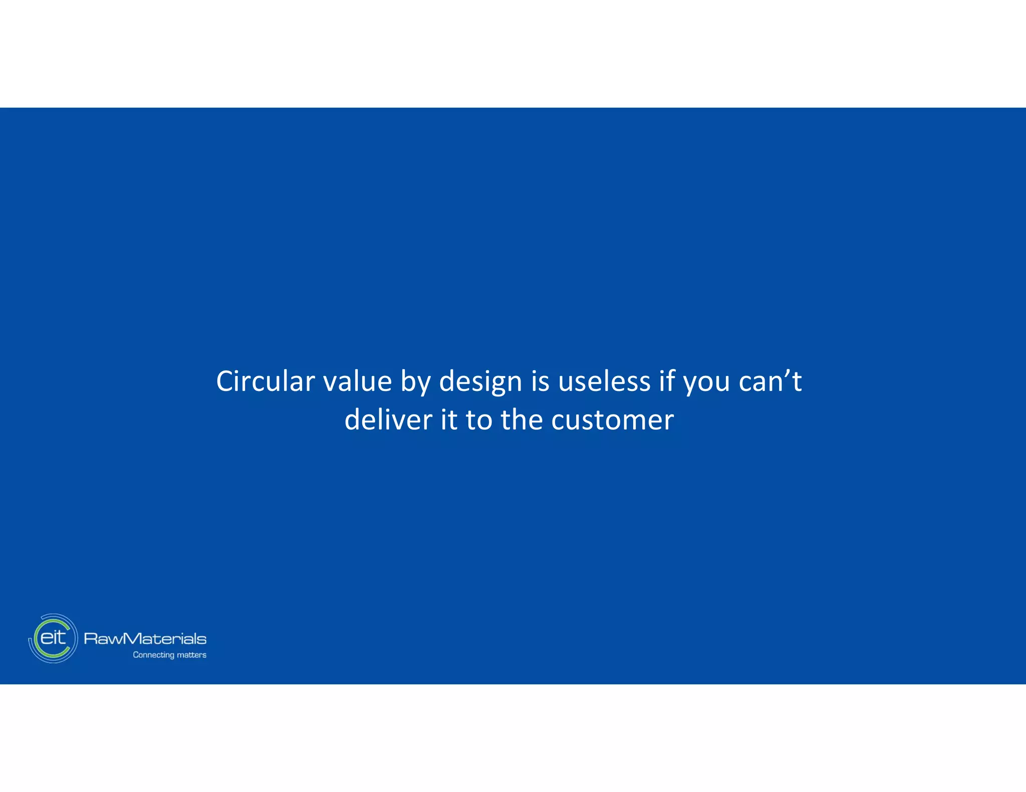 Circular value by design is useless if you can’t
deliver it to the customer
 