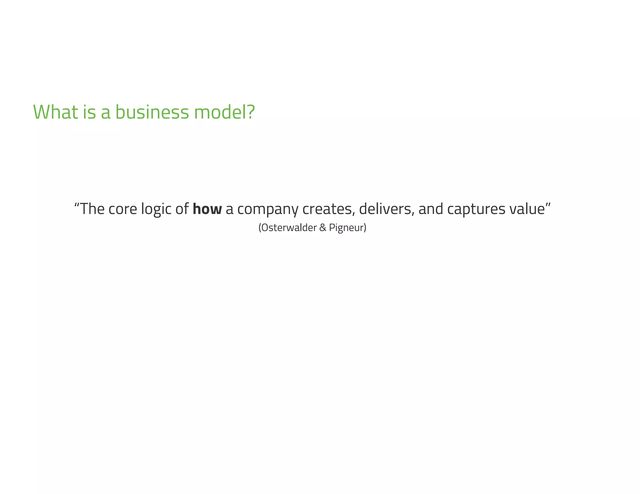 2
7
“The core logic of how a company creates, delivers, and captures value”
(Osterwalder & Pigneur)
What is a business model?
 