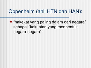 Oppenheim (ahli HTN dan HAN):


“hakekat yang paling dalam dari negara”
sebagai ”kekuatan yang menbentuk
negara-negara”

 