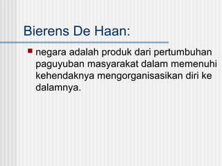 Bierens De Haan:


negara adalah produk dari pertumbuhan
paguyuban masyarakat dalam memenuhi
kehendaknya mengorganisasikan diri ke
dalamnya.

 