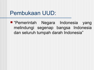 Pembukaan UUD:


“Pemerintah Negara Indonesia yang
melindungi segenap bangsa Indonesia
dan seluruh tumpah darah Indonesia”

 