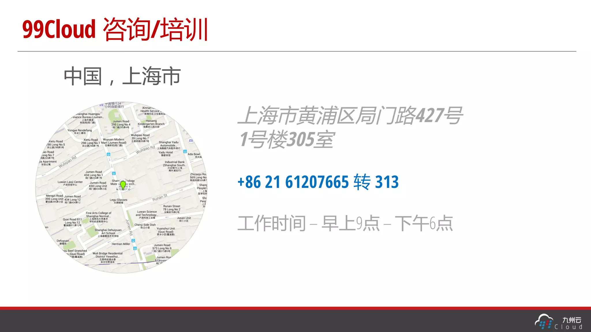 99Cloud 咨询/培训
中国，上海市
上海市黄浦区局门路427号
1号楼305室
+86 21 61207665 转 313
工作时间 – 早上9点 – 下午6点
 
