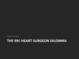 The 99¢ Heart surgeon dilemma Stefan Friedli 