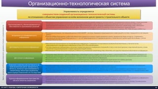 Организационно-технологическая система
36ICE UNITY: ПОДХОДЫ, КОМПЕТЕНЦИИ, ВОЗМОЖНОСТИ
•Экспертные системы принятия решений, построенные на основе баз знаний и правил (о технологических, экономических и прочих связях), а также на основе
алгоритмов «искусственного интеллекта», позволяющих реализовывать поиск наиболее оптимальных решений (как для построения конфигураций,
предопределения информации, так и для последующей оптимизации) с учётом природы информационных объектов и связей между ними, имеющихся
ограничений и в целом внешней/внутренней среды. Максимальный приоритет принятия решения на базе имитационного моделирования;
•Процессы и правила взаимодействия должны быть выстроены на базе эффективных методологий и подходов (к примеру, IPD, TQM, ISO 900x, LEAN и т.д.).
Прогнозируемость, сбалансированность и
обоснованность принимаемых решений
•Бесшовная интеграция с поставщиками данных (CAD/CAE/ERP - системы). Заведомое предопределение конфигураций в системе с передачей их в поставщики
данных;
•Наличие АРМов сбора данных и обратной связи во всех процессах и на всех стадиях жизненного цикла с приоритетом сбора «по месту». Стремление к
максимальной автоматизации сбора данных, в т.ч. за счёт предопределенности содержания данных, а также высокого уровня удобства их ввода, с учётом
природы объектов сбора.
Актуальность и своевременность
информации
•Максимальное проникновение систем верификации информации. Стремление к их максимально возможной автоматизации, в том числе путем
предопределения и верификации информации на базе НСИ и баз знаний/правил;
•Системы управления требованиями и несоответствиями (как результат выявленных отклонений от них), в том числе причинно-следственный анализ, а также
управление предупреждающими и корректирующими воздействиями;
•Минимизация количества ручных операций, особенно по установлению связей между инф. объектами, как средство повышения объективности информации.
Достоверность и полнота информации
•Различные представления и выборки информации, позволяющие описать предметную область, проект / строительный объект, протекающие процессы и их
показатели, возникающие и прогнозируемые события в полной и всесторонней (достаточной для принятия обоснованных и своевременных решений) мере;
•Высокий уровень наглядности, визуализации и интерактивности представления информации;
•Возможность мобильного, распределенного и удалённого доступа, в том числе для управления ходом процессов и обмена данными;
•Возможность построения сложно-ролевого доступа, максимально отражающего потребности реальных процессов.
Доступность информации
•Системы управления: конфигурациями, изменениями и процессами. Бесшовная интеграция и возможность двунаправленной и сквозной трансформации
конфигураций и информации между разными стадиями жизненного цикла проекта / строительного объекта;
•Вся информация представляется в виде управляемых информационных объектов, имеющих для каждой стадии жизненного цикла проекта/ строительного
объекта предопределенные тип и классификацию, предопределенные и унаследованные атрибуты, установленные в соответствии с его природой связи, свой
жизненный цикл и т.д.
Сквозная и комплексная системность на
всём жизненном цикле: прозрачность,
чёткость, полнота и прослеживаемость
связей между объектами управления,
происходящих изменений и их последствий
•Нормативно-справочная информация, предопределяющая атрибутивное наполнение единого информационного пространства;
•Базы данных обо всех объектах управления: проект, процессы, участники, роли, события, требования, решения, поручения, работы, документы, информация о
внешней среде, знания, правила, ресурсы, технологии, специфичные сущности предметной области (захватки, потоки и т.п.) и т.д.;
•Вовлеченность всех участников жизненного цикла проекта / строительного объекта в единую организационно-технологическую систему. Система должна
содержать в себе интегрированные между собой процессы, покрывающие весь жизненный цикл проекта / строительного объекта.
Единое информационное пространство
обо всех объектах управления
Управляемость определяется
совершенством созданной организационно-технологической системы
по отношению к объектам управления на всём жизненном цикле проекта / строительного объекта
Здесьуказанытребованияверхнегоуровняитолькокуправляемости
 