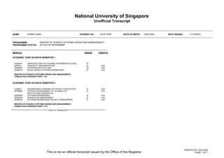 National University of Singapore
Unofficial Transcript
NAME: ZHANG XUAN STUDENT NO.: A0147193B DATE OF BIRTH: 16/02/1993 DATE ISSUED: 17/10/2016
This is not an official transcript issued by the Office of the Registrar
PRINTED BY: E0011644
PAGE 1 OF 1
PROGRAMME: MASTER OF SCIENCE (SYSTEMS DESIGN AND MANAGEMENT)
PROGRAMME STATUS: ACTIVE IN PROGRAMME
MODULE GRADE CREDITS
ACADEMIC YEAR 2015/2016 SEMESTER 1
ES5001A GRADUATE ENGLISH COURSE (INTERMEDIATE LEVEL) B- -
MT5003 CREATIVITY AND INNOVATION B 4.00
SDM5001 SYSTEMS ARCHITECTURE B+ 4.00
SDM5010 MODEL-BASED SYSTEMS ENGINEERING B 4.00
MASTER OF SCIENCE (SYSTEMS DESIGN AND MANAGEMENT)
CUMULATIVE AVERAGE POINT: 3.67
ACADEMIC YEAR 2015/2016 SEMESTER 2
CE5603 ENGINEERING ECONOMICS & PROJECT EVALUATION A- 4.00
MT5880B TOPICS IN MANAGEMENT OF TECHNOLOGY -
INSTITUTIONAL INNOVATION
B 4.00
SDM5002 SYSTEMS ENGINEERING B- 4.00
SDM5003 KNOWLEDGE MANAGEMENT B 4.00
SDM5004 SYSTEMS ENGINEERING PROJECT MANAGEMENT A- 4.00
MASTER OF SCIENCE (SYSTEMS DESIGN AND MANAGEMENT)
CUMULATIVE AVERAGE POINT: 3.75
****************************************************END OF TRANSCRIPT***************************************************
 
