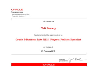 has demonstrated the requirements to be
This certifies that
on the date of
27 February 2015
Oracle E-Business Suite R12.1 Projects PreSales Specialist
Vali Bawany
 