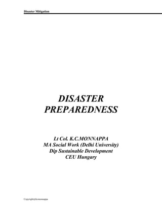 Disaster Mitigation
Copyright@kcmonnappa
DISASTER
PREPAREDNESS
Lt Col. K.C.MONNAPPA
MA Social Work (Delhi University)
Dip Sustainable Development
CEU Hungary
 