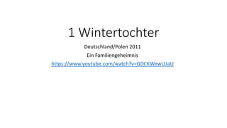 1 Wintertochter
Deutschland/Polen 2011
Ein Familiengeheimnis
https://www.youtube.com/watch?v=GDCKWewLUaU
 
