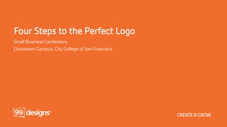 Small Business Conference
Chinatown Campus, City College of San Francisco
CREATE & GROW
Four Steps to the Perfect Logo
 