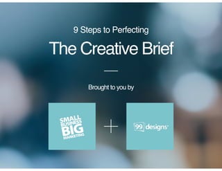 The Creative Brief
9 Steps to Perfecting
Brought to you by
 