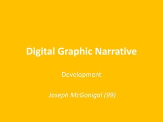 Digital Graphic Narrative
Development
Joseph McGonigal (99)
 