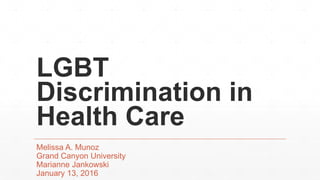 LGBT
Discrimination in
Health Care
Melissa A. Munoz
Grand Canyon University
Marianne Jankowski
January 13, 2016
 