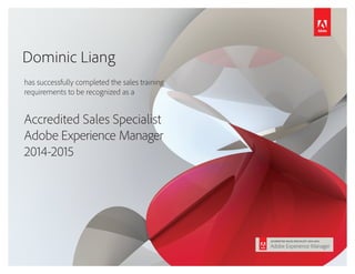 has successfully completed the sales training
requirements to be recognized as a
Accredited Sales Specialist
Adobe Experience Manager
2014-2015
Dominic Liang
 