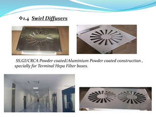 1.4 Swirl Diffusers
SS,GI/CRCA Powder coated/Aluminium Powder coated construction ,
specially for Terminal Hepa Filter boxes.
 