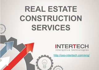REAL ESTATE
CONSTRUCTION
SERVICES
http://ooo-intertech.com/eng/
 