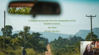 A Global Partnership from the Perspective of the
Southern School.
Keri Reid
99 ERC SES 03 C
 