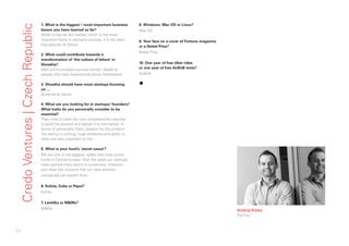 54
Andrej Kiska
Partner
CredoVentures|CzechRepublic 1. What is the biggest / most important business
lesson you have learned so far?
While it may be the market, which is the most
important factor in startup’s success, it is the team
that assures its failure.
2. What could contribute towards a
transformation of ‘the culture of failure’ in
Slovakia?
Well communicated success stories, ideally by
people who have experienced failure beforehand.
3. Slovakia should have more startups focusing
on ...
Automotive sector
4. What are you looking for in startups/ founders?
What traits do you personally consider to be
essential?
They need to have the core competencies required
to build the product and deliver it to the market. In
terms of personality traits, passion for the problem
the startup is solving, huge ambitions and ability to
listen are very important to me.
5. What is your fund’s ‘secret sauce’?
We are one of the biggest, oldest and most active
funds in Central Europe. Over the years our startups
have opened many doors to customers, investors
and other key contacts that our new portfolio
companies can benefit from.
6. Kofola, Coke or Pepsi?
Kofola
7. Lentilky or M&Ms?
M&Ms
8. Windows, Mac OS or Linux?
Mac OS
9. Your face on a cover of Fortune magazine
or a Nobel Prize?
Nobel Prize
10. One year of free Uber rides
or one year of free AirBnB rents?
AirBnB
▪
 