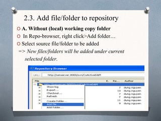 2.3. Add file/folder to repository
O A. Without (local) working copy folder
O In Repo-browser, right click>Add folder…
O Select source file/folder to be added
=> New files/folders will be added under current
selected folder.
 
