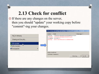 2.13 Check for conflict
O If there are any changes on the server,
then you should "update" your working copy before
"commit"-ing your changes.
 