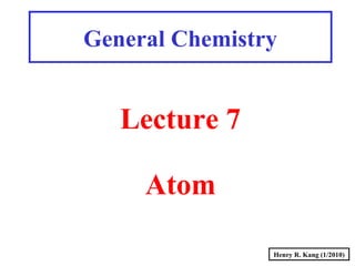 Henry R. Kang (1/2010)
General Chemistry
Lecture 7
Atom
 