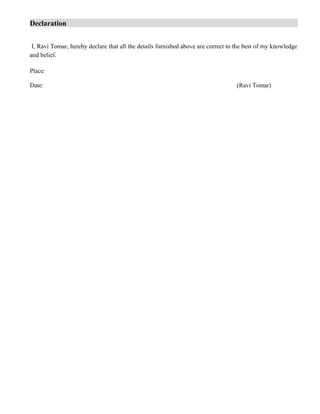 Declaration
I, Ravi Tomar, hereby declare that all the details furnished above are correct to the best of my knowledge
and belief.
Place:
Date: (Ravi Tomar)
 