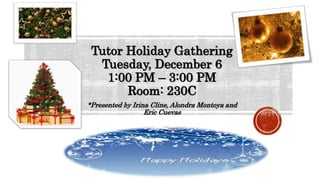 Tutor Holiday Gathering
Tuesday, December 6
1:00 PM – 3:00 PM
Room: 230C
*Presented by Irina Cline, Alondra Montoya and
Eric Cuevas
 