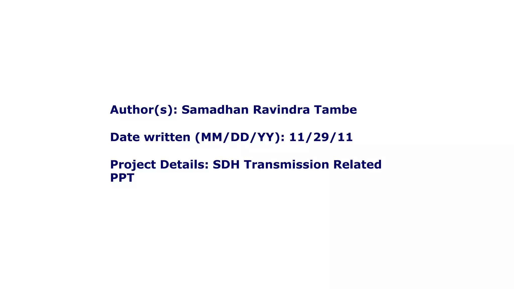 Author(s): Samadhan Ravindra Tambe
Date written (MM/DD/YY): 11/29/11
Project Details: SDH Transmission Related
PPT
 
