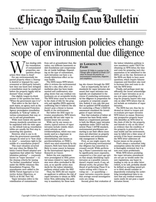 Volume 160, No. 97
Copyright © 2014 Law Bulletin Publishing Company. All rights reserved. Reprinted with permission from Law Bulletin Publishing Company.
CHICAGOLAWBULLETIN.COM THURSDAY, MAY 15, 2014
®
ing site closure through the SRP.
Just as importantly, the lack of
standards for vapor intrusion also
meant that vapor intrusion was
typically not emphasized in the
course of conducting environmen-
tal due diligence in preparation for
a property or corporate acquisi-
tion. Indeed, it was only this year
that an updated ASTM standard
for conducting a Phase I, E1527-13,
assessment mandated the investi-
gation of vapor intrusion.
Now that evaluation of indoor air
concerns has been firmly estab-
lished as a requirement pursuant
to both the Illinois vapor intrusion
regulations under TACO and the
newest Phase I ASTM standard,
environmental practitioners are
starting to see their effects (mon-
etary and otherwise) on property
transactions and environmental
risk management in Illinois.
First, as one might expect, the
cost of performing environmental
due diligence has somewhat in-
creased overall. While perform-
ing a Phase I assessment may not
be significantly more expensive,
compared to a few years ago (giv-
en that simply identifying vapor
intrusion as a possible concern
doesn’t require much, if any, ad-
ditional work), the greater like-
lihood of performing Phase II in-
vasive testing with a focus on
ruling out — or quantifying —
vapor intrusion concerns means
that average overall investigative
costs are rising.
Second, given that evaluation of
the indoor inhalation pathway is
now mandatory under TACO for
obtaining an NFR letter, the time
and costs for preparing such doc-
umentation to be submitted to the
IEPA are on the rise. Reviewers at
the IEPA are likely to have more
questions, which require fulsome
responses and therefore also tend
to increase time and costs to ob-
tain the NFR letter.
Finally, and perhaps most sig-
nificantly, the recent acknowledge-
ment of vapor intrusion as an is-
sue now poses something of a
trap for property buyers who may
rely on older NFR letters that do
not include an evaluation of vapor
intrusion.
The IEPA has not, thus far, in-
dicated an intent to reopen and
re-evaluate pre-vapor intrusion
NFR letters en masse. However,
any prospective property buyer
who identifies an NFR letter in
the chain of title for the property,
and intends to rely on the letter
as evidence that the condition of
the property is protective of hu-
man health and the environment,
may be lulled into a false sense of
security if the buyer assumes that
the NFR letter addresses all
known issues on the property.
That’s always a somewhat risky
assumption unless the letter itself
is thoroughly reviewed, but it is
now even more problematic.
While NFR letters predating
the vapor intrusion amendment
are not per se invalid under the
new regulations, any buyer in-
tending to rely on an older letter
(which, to be safe, probably should
be defined as anything issued pri-
or to 2014) should consider in-
dependently evaluating the under-
lying investigational data to en-
sure that any residual contami-
nants onsite do not pose a vapor
intrusion threat.
New vapor intrusion policies change
scope of environmental due diligence
W
hen dealing with
the remediation
of contaminated
properties, one
question always
arises: How clean is clean?
For any environmentally im-
pacted property where a cleanup
is desired or imposed (by a gov-
ernmental or third-party lawsuit),
how does one know how stringent
a remediation must be conducted
before the property legally will be
deemed “clean enough”?
One slightly tongue-in-cheek
answer to the question has been
“When the government says it is.”
That refers to the fact that in
most states, an agency such as the
Illinois Environmental Protection
Agency promulgates remediation
standards, in “look-up” tables, of
various contaminants that may oc-
cur in soil and groundwater.
While more lenient site-specific
cleanup standards sometimes can
be negotiated with the state agen-
cy, the default look-up remediation
tables are usually the first step in
answering this question.
However, what is one to do
when the government essentially
changes its mind as to “how clean
is clean” — sometimes right in the
middle of a remediation project?
This exact situation occurred
last year when the Illinois Pol-
lution Control Board adopted new
regulations that added the “indoor
inhalation pathway” — commonly
known as “vapor intrusion” — to
the cleanup criteria for issuing
“no further remediation” letters
under the IEPA’s voluntary Site
Remediation Program. The
amendments were added to the
IEPA’s Tiered Approach to Cor-
rective Action Objectives, or
TACO, at 35 IAC Part 742.
Vapor intrusion refers to the
volatilization of contaminants
from soil or groundwater that, like
radon, can infiltrate basements or
slab foundations and compromise
the air inside buildings. Depend-
ing on the type of contaminant,
such intrusions can have a se-
riously deleterious effect on hu-
man health.
The IEPA issues NFR letters
after it reviews the environmental
data for a site, often after a re-
mediation plan has been imple-
mented and confirmatory sam-
pling shows that any residual con-
taminants are at acceptable levels.
The NFR letter must be recorded
in the chain of title for the prop-
erty and signifies IEPA approval,
confirming that it believes the site
doesn’t pose a threat to human
health or the environment.
But before the 2013 vapor in-
trusion amendments, NFR letters
generally did not take vapor in-
trusion issues into account.
While not by any means ex-
clusive, typical sources of vapor
intrusion include volatile chlori-
nated solvents such as
trichloroethylene, which was com-
monly used as a degreaser in
manufacturing, and tetra-
chloroethylene (also known as
perchloroethylene, or PERC),
which was used extensively by dry
cleaners. Both have been deemed
likely to cause cancer in humans
by the International Agency for
Research on Cancer.
Before the new regulations
were promulgated in 2013, poten-
tial issues related to vapor intru-
sion were often overlooked in Illi-
nois, as no specific action stan-
dards for the indoor inhalation
pathway existed under the SRP.
Thus, the IEPA did not require
an applicant to address the risk of
vapor intrusion to obtain an NFR
letter. Now, addressing this path-
way is mandatory for those seek-
BY LAWRENCE W.
FALBE
Lawrence W. Falbe is a partner in the
Chicago office of Quarles & Brady LLP
where he focuses his practice on
environmental transactions, litigation
and compliance.
 