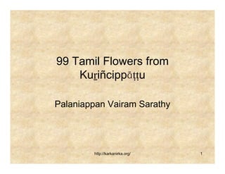 99 Tamil Flowers from
    Kuṟiñcippāṭṭu

Palaniappan Vairam Sarathy




        http://karkanirka.org/   1
 