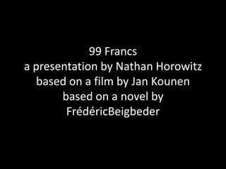 99 Francs
a presentation by Nathan Horowitz
based on a film by Jan Kounen
based on a novel by
FrédéricBeigbeder
 