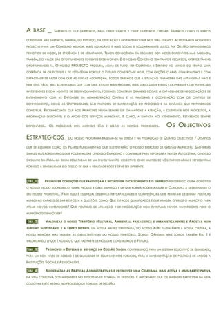 A BASE _ SABEMOS O QUE QUEREMOS, PARA ONDE VAMOS E ONDE QUEREMOS CHEGAR. SABEMOS COMO O VAMOS
CONSEGUIR MAS SABEMOS, TAMBÉM, DO ESFORÇO, DA DEDICAÇÃO E DO EMPENHO QUE NOS SERÁ EXIGIDO. ACREDITAMOS NO NOSSO
PROJECTO PARA UM CONCELHO MELHOR, MAIS AGRADÁVEL E MAIS SOCIAL E SOLIDARIAMENTE JUSTO. NA GESTÃO DEFENDEREMOS
PRINCÍPIOS DE RIGOR, DE EFICIÊNCIA E DE RESULTADOS. TEMOS CONSCIÊNCIA DA ESCASSEZ DOS MEIOS DISPONÍVEIS MAS SABEMOS,
TAMBÉM, DO VALOR DAS OPORTUNIDADES POSSÍVEIS DESENVOLVER. E O NOSSO CONCELHO TEM TANTOS RECURSOS, OFERECE TANTAS
OPORTUNIDADES !... O NOSSO PROJECTO PROCURA, ACIMA DE TUDO, TER COERÊNCIA E SENTIDO AO LONGO DO TEMPO. UMA
COERÊNCIA DE OBJECTIVOS E DE ESTRATÉGIA PORQUE O FUTURO CONSTRÓI-SE HOJE, COM OPÇÕES CLARAS, COM REALISMO E COM
CAPACIDADE DE FAZER COM QUE AS COISAS ACONTEÇAM. TODOS SABEMOS QUE A SITUAÇÃO FINANCEIRA DAS AUTARQUIAS NÃO É
NEM SERÁ FÁCIL, MAS ACREDITAMOS QUE COM UMA ATITUDE MAIS PRÓXIMA, MAIS DIALOGANTE E MAIS COOPERANTE COM POTENCIAIS
INVESTIDORES E COM AGENTES DE DESENVOLVIMENTO, PODEMOS CONSTRUIR GRANDES COISAS. A CAPACIDADE DE NEGOCIAÇÃO E DE
ENTENDIMENTO COM AS ENTIDADES DA ADMINISTRAÇÃO CENTRAL E AS PARCERIAS E COOPERAÇÃO COM OS CENTROS DE
CONHECIMENTO, COMO AS UNIVERSIDADES, SÃO FACTORES DE SUSTENTAÇÃO DO PROCESSO E DA DINÂMICA QUE PRETENDEMOS
CONSTRUIR. RECONHECEMOS QUE AOS MUNÍCIPES DEVEM SEMPRE SER GARANTIDAS A ATENÇÃO, A CELERIDADE NOS PROCESSOS, A
INFORMAÇÃO DISPONÍVEL E O APOIO DOS SERVIÇOS MUNICIPAIS. E CLARO, A SIMPATIA NO ATENDIMENTO. ESTAREMOS SEMPRE
DISPONÍVEIS!... OS PROBLEMAS DOS MIRENSES SÃO E SERÃO AS NOSSAS PRIORIDADES. OS OBJECTIVOS
ESTRATÉGICOS_ DO NOSSO PROGRAMA BASEIAM-SE NA DEFESA E NA PROMOÇÃO DE QUATRO OBJECTIVOS / DESAFIOS
QUE SE ASSUMEM COMO OS PILARES FUNDAMENTAIS QUE SUSTENTARÃO O NOSSO EXERCÍCIO DE GESTÃO MUNICIPAL. SÃO IDEIAS
SIMPLES MAS ACREDITAMOS QUE PODEM MUDAR O NOSSO CONCELHO E CONTRIBUIR PARA REFORÇAR A NOSSA AUTOESTIMA, O NOSSO
ORGULHO EM MIRA. AS IDEIAS RESULTARAM DE UM ENVOLVIMENTO COLECTIVO ONDE MUITOS DE VÓS PARTICIPARAM E REPRESENTAM
POR ISSO A SENSIBILIDADE E O DESEJO DE QUE A REALIDADE PODE E DEVE SER DIFERENTE.
[OBJ_1] PROMOVER CONDIÇÕES QUE FAVOREÇAM E INCENTIVEM O CRESCIMENTO E O EMPREGO PERCEBENDO QUEM CONSTITUI
O NOSSO TECIDO ECONÓMICO, QUEM PRODUZ E GERA EMPREGO E DE QUE FORMA PODEM AJUDAR O CONCELHO A DESENVOLVER O
SEU TECIDO PRODUTIVO. PARA ISSO É ESSENCIAL DESENVOLVER CAPACIDADES E COMPETÊNCIAS QUE PERMITAM DESENHAR POLÍTICAS
MUNICIPAIS CAPAZES DE DAR RESPOSTA A QUESTÕES COMO: QUE ESPAÇOS QUALIFICADOS E QUE IMAGEM OFERECE O MUNICÍPIO PARA
ATRAIR NOVOS INVESTIDORES? QUE POLÍTICAS DE ATRACÇÃO E DE NEGOCIAÇÃO COM EVENTUAIS NOVOS INVESTIDORES PODE O
MUNICÍPIO DESENVOLVER?
[OBJ_2] VALORIZAR O NOSSO TERRITÓRIO (CULTURAL, AMBIENTAL, PAISAGÍSTICA E URBANISTICAMENTE) E APOSTAR NUM
TURISMO SUSTENTÁVEL E A TEMPO INTEIRO. DA NOSSA MATRIZ IDENTITÁRIA, DO NOSSO ADN FAZEM PARTE A NOSSA CULTURA, A
NOSSA MEMÓRIA MAS TAMBÉM AS CARACTERÍSTICAS DO NOSSO TERRITÓRIO. SOMOS GÂNDARA MAS SOMOS TAMBÉM RIA. E É
VALORIZANDO O QUE É NOSSO, O QUE FAZ PARTE DE NÓS QUE CONSTRUÍMOS O FUTURO.
[OBJ_3] PROMOVER A DEFESA E O REFORÇO DA COESÃO SOCIAL CONTRIBUINDO PARA UM SISTEMA EDUCATIVO DE QUALIDADE,
PARA UM BOM NÍVEL DE ACESSO E DE QUALIDADE DE EQUIPAMENTOS PÚBLICOS, PARA A IMPLEMENTAÇÃO DE POLÍTICAS DE APOIOS A
INSTITUIÇÕES SOCIAIS E ASSOCIAÇÕES.
[OBJ_4] MODERNIZAR AS PRÁTICAS ADMINISTRATIVAS E PROMOVER UMA CIDADANIA MAIS ACTIVA E MAIS PARTICIPATIVA
NA VIDA COLECTIVA DOS MIRENSES E NO PROCESSO DE TOMADA DE DECISÕES. É IMPORTANTE QUE OS MIRENSES PARTICIPEM NA VIDA
COLECTIVA E ATÉ MESMO NO PROCESSO DE TOMADA DE DECISÃO.
 