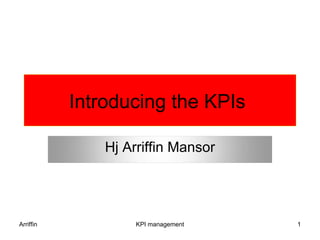 Introducing the KPIs

               Hj Arriffin Mansor




Arriffin            KPI management   1
 