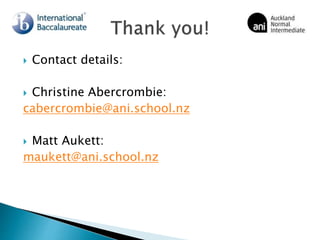  Contact details:
 Christine Abercrombie:
cabercrombie@ani.school.nz
 Matt Aukett:
maukett@ani.school.nz
 