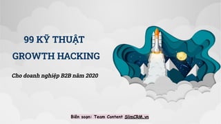 99 KỸ THUẬT
GROWTH HACKING
Cho doanh nghiệp B2B năm 2020
Biên soạn: Team Content SlimCRM.vn
 