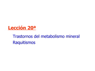 Lección 20ª Trastornos del metabolismo mineral Raquitismos 