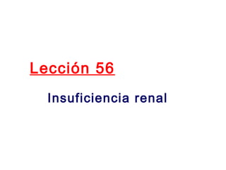 Lección 56
  Insuficiencia renal
 