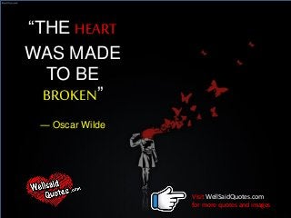 “THE HEART
WAS MADE
TO BE
BROKEN”
― Oscar Wilde
Visit WellSaidQuotes.com
for more quotes and images
 