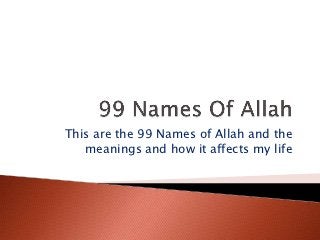 This are the 99 Names of Allah and the
   meanings and how it affects my life
 