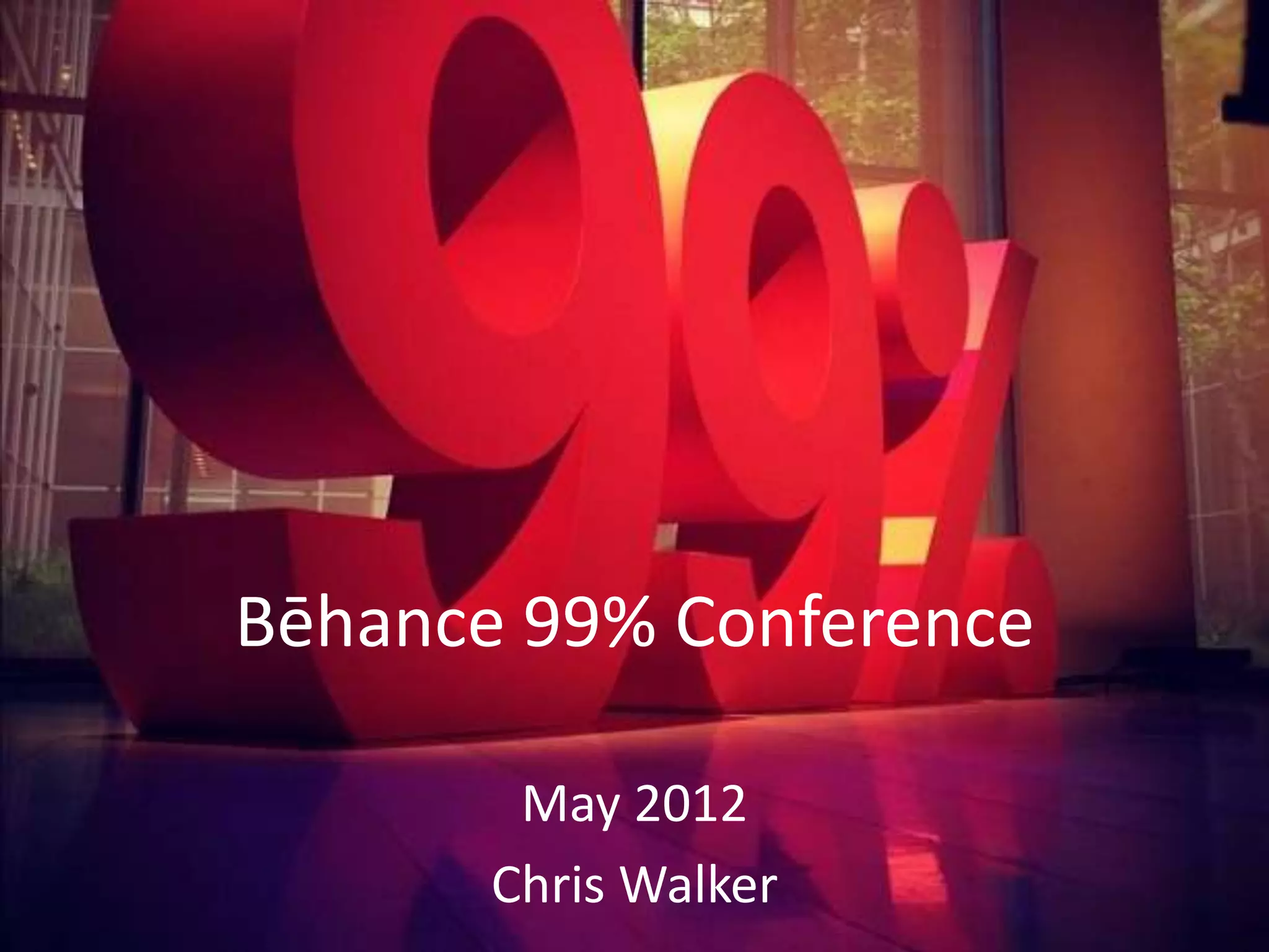 Bēhance 99% Conference

        May 2012
       Chris Walker
 